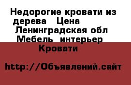 Недорогие кровати из дерева › Цена ­ 7 000 - Ленинградская обл. Мебель, интерьер » Кровати   